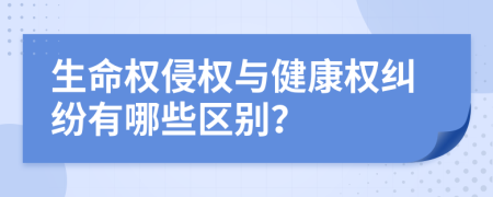 生命权侵权与健康权纠纷有哪些区别？