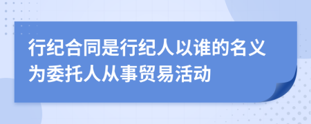 行纪合同是行纪人以谁的名义为委托人从事贸易活动