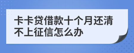 卡卡贷借款十个月还清不上征信怎么办