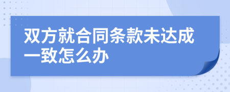 双方就合同条款未达成一致怎么办