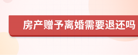 房产赠予离婚需要退还吗