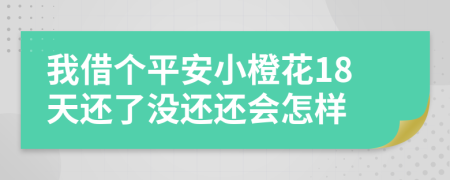 我借个平安小橙花18天还了没还还会怎样