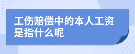 工伤赔偿中的本人工资是指什么呢