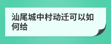 汕尾城中村动迁可以如何给