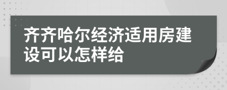 齐齐哈尔经济适用房建设可以怎样给