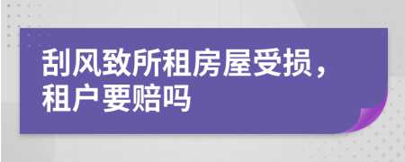 刮风致所租房屋受损，租户要赔吗