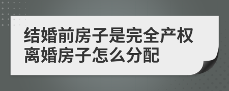 结婚前房子是完全产权离婚房子怎么分配