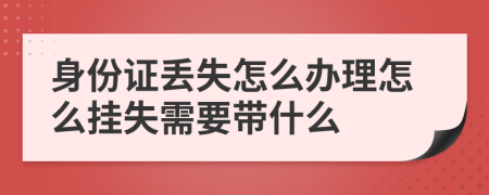 身份证丢失怎么办理怎么挂失需要带什么