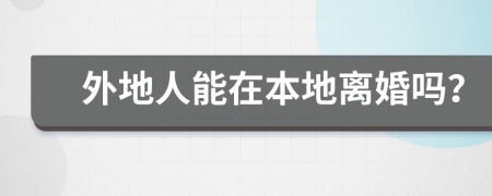 外地人能在本地离婚吗？