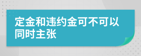 定金和违约金可不可以同时主张