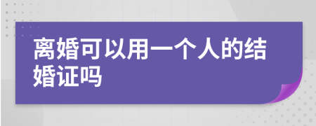 离婚可以用一个人的结婚证吗