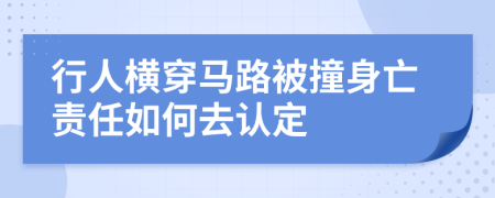 行人横穿马路被撞身亡责任如何去认定