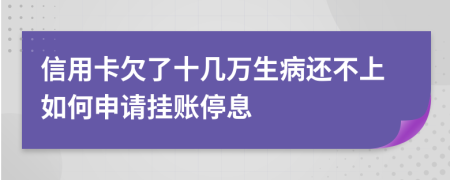 信用卡欠了十几万生病还不上如何申请挂账停息
