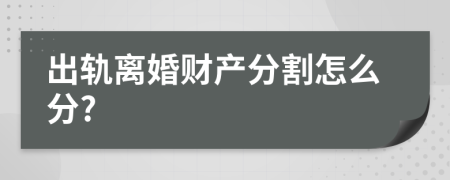 出轨离婚财产分割怎么分?