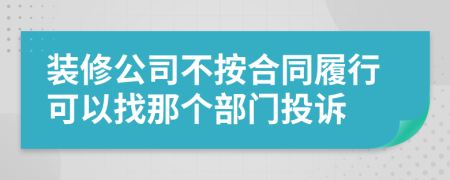 装修公司不按合同履行可以找那个部门投诉