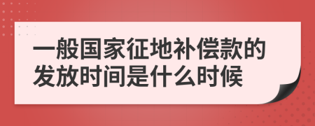 一般国家征地补偿款的发放时间是什么时候