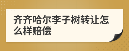 齐齐哈尔李子树转让怎么样赔偿