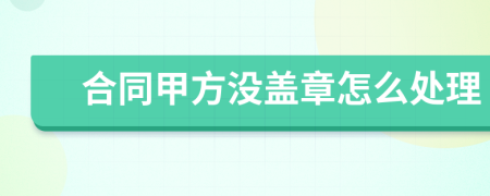 合同甲方没盖章怎么处理
