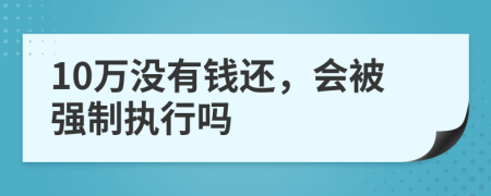 10万没有钱还，会被强制执行吗