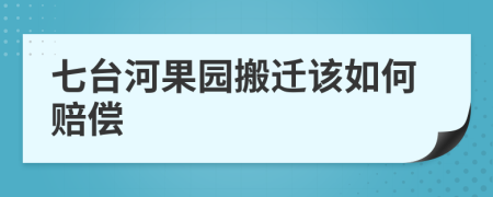 七台河果园搬迁该如何赔偿