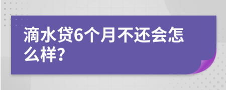 滴水贷6个月不还会怎么样？