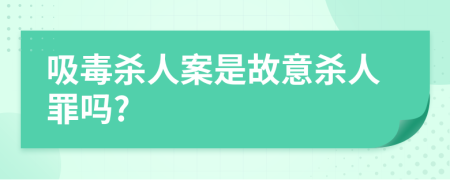 吸毒杀人案是故意杀人罪吗?