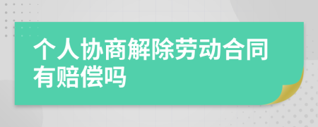 个人协商解除劳动合同有赔偿吗