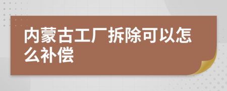 内蒙古工厂拆除可以怎么补偿