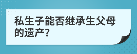 私生子能否继承生父母的遗产？