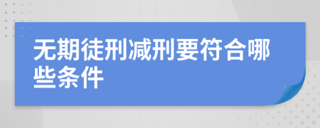 无期徒刑减刑要符合哪些条件