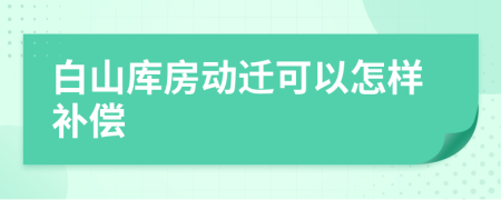 白山库房动迁可以怎样补偿