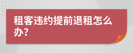 租客违约提前退租怎么办？