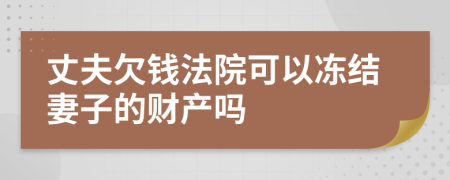 丈夫欠钱法院可以冻结妻子的财产吗