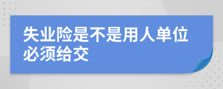 失业险是不是用人单位必须给交