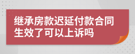 继承房款迟延付款合同生效了可以上诉吗