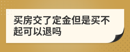 买房交了定金但是买不起可以退吗