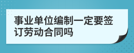 事业单位编制一定要签订劳动合同吗