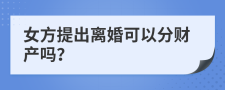 女方提出离婚可以分财产吗？