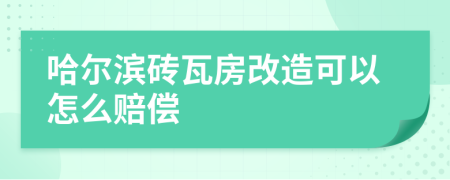 哈尔滨砖瓦房改造可以怎么赔偿