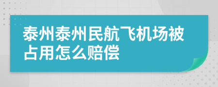 泰州泰州民航飞机场被占用怎么赔偿