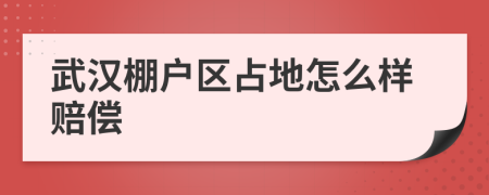 武汉棚户区占地怎么样赔偿
