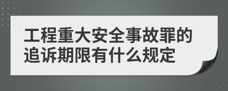 工程重大安全事故罪的追诉期限有什么规定