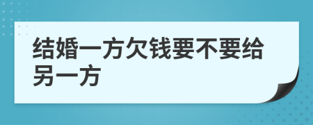 结婚一方欠钱要不要给另一方