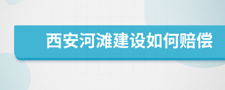 西安河滩建设如何赔偿