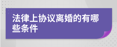 法律上协议离婚的有哪些条件