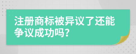 注册商标被异议了还能争议成功吗？