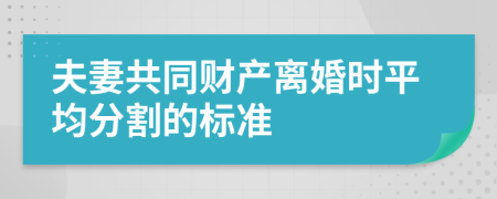 夫妻共同财产离婚时平均分割的标准