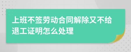 上班不签劳动合同解除又不给退工证明怎么处理