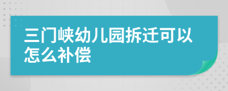 三门峡幼儿园拆迁可以怎么补偿