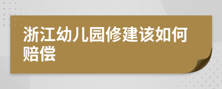 浙江幼儿园修建该如何赔偿